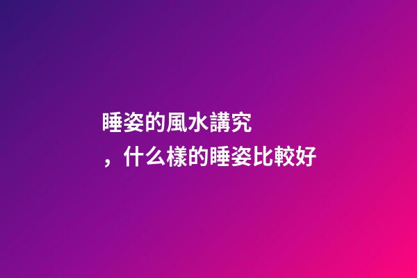 睡姿的風水講究，什么樣的睡姿比較好